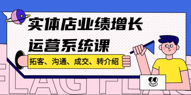 实体店业绩增长运营系统课，拓客、沟通、成交、转介绍!赚米吧-网创项目资源站-副业项目-创业项目-搞钱项目赚米吧