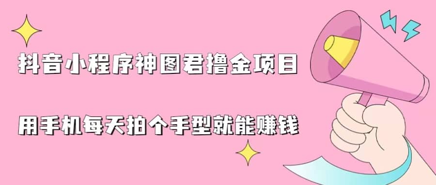 抖音小程序神图君撸金项目，用手机每天拍个手型挂载一下小程序就能赚钱赚米吧-网创项目资源站-副业项目-创业项目-搞钱项目赚米吧