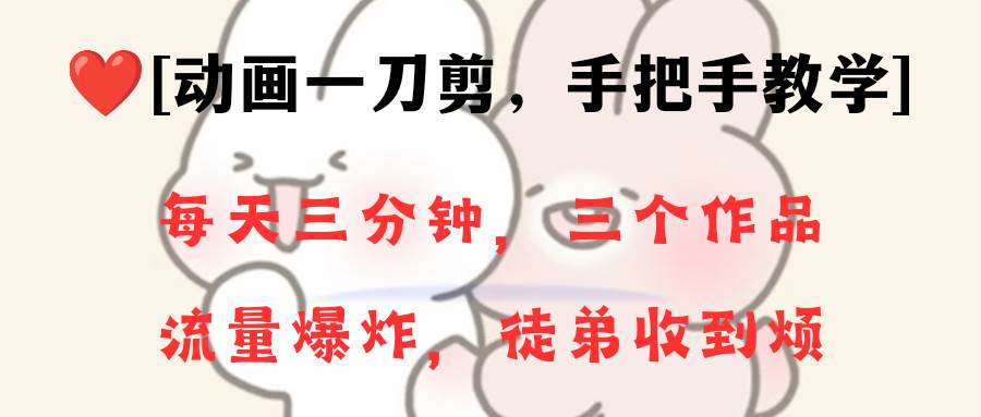 动画一刀剪项目，一分钟一条原创，流量爆炸，一个月收徒28个，小白轻松上手赚米吧-网创项目资源站-副业项目-创业项目-搞钱项目赚米吧