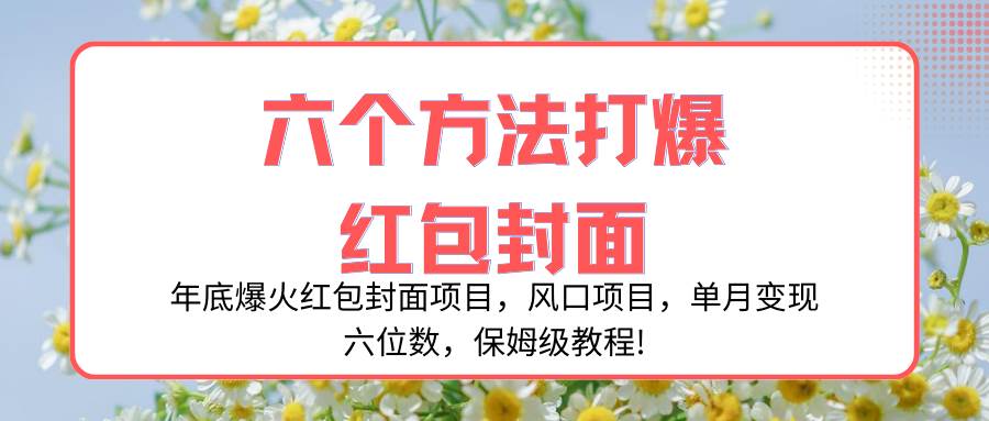 年底爆火红包封面项目，风口项目，单月变现六位数，保姆级教程!赚米吧-网创项目资源站-副业项目-创业项目-搞钱项目赚米吧