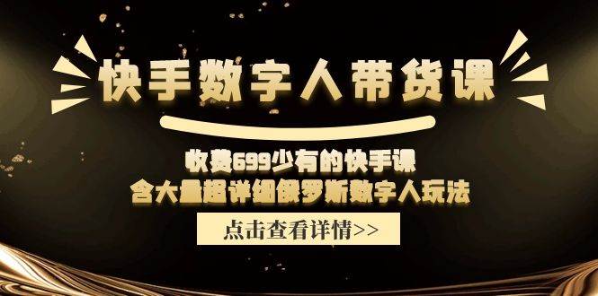 快手数字人带货课，收费699少有的快手课，含大量超详细数字人玩法赚米吧-网创项目资源站-副业项目-创业项目-搞钱项目赚米吧