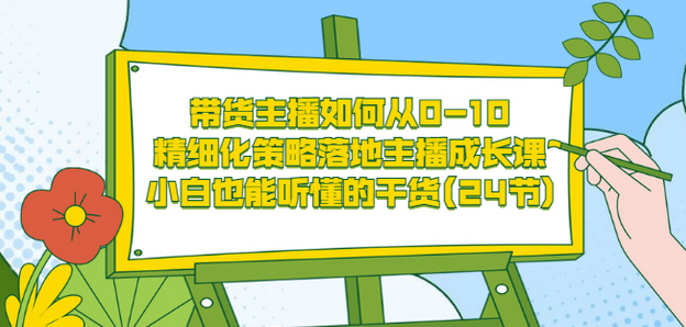 带货主播如何从0-10，精细化策略落地主播成长课，小白也能听懂的干货(24节)赚米吧-网创项目资源站-副业项目-创业项目-搞钱项目赚米吧