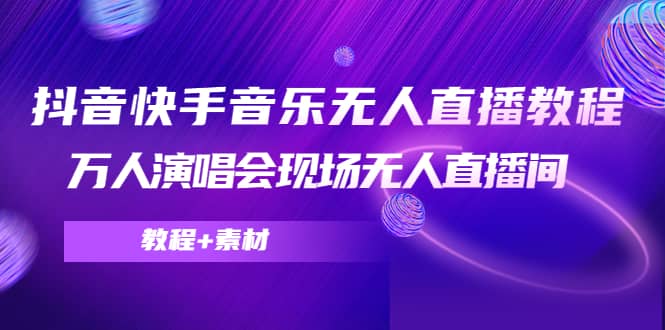 抖音快手音乐无人直播教程，万人演唱会现场无人直播间（教程+素材）赚米吧-网创项目资源站-副业项目-创业项目-搞钱项目赚米吧