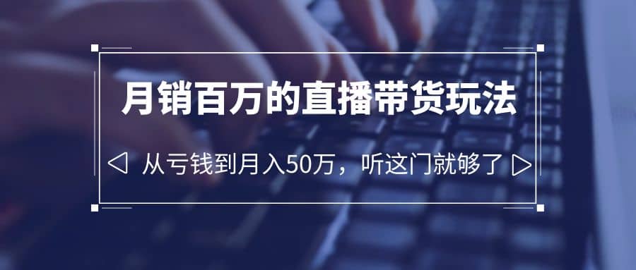 老板必学：月销-百万的直播带货玩法，从亏钱到月入50万，听这门就够了赚米吧-网创项目资源站-副业项目-创业项目-搞钱项目赚米吧