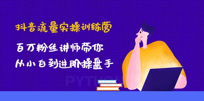 抖音流量实操训练营：百万粉丝讲师带你从小白到进阶操盘手赚米吧-网创项目资源站-副业项目-创业项目-搞钱项目赚米吧