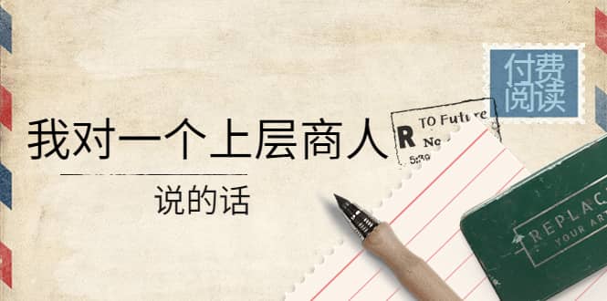 某公众号付费阅读：我对一个上层商人说的话赚米吧-网创项目资源站-副业项目-创业项目-搞钱项目赚米吧