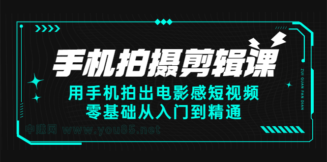 手机拍摄剪辑课：用手机拍出电影感短视频，零基础从入门到精通赚米吧-网创项目资源站-副业项目-创业项目-搞钱项目赚米吧