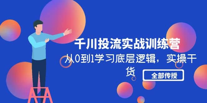 千川投流实战训练营：从0到1学习底层逻辑，实操干货全部传授(无水印)赚米吧-网创项目资源站-副业项目-创业项目-搞钱项目赚米吧