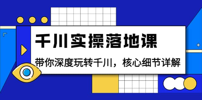 千川实操落地课：带你深度玩转千川，核心细节详解（18节课时）赚米吧-网创项目资源站-副业项目-创业项目-搞钱项目赚米吧