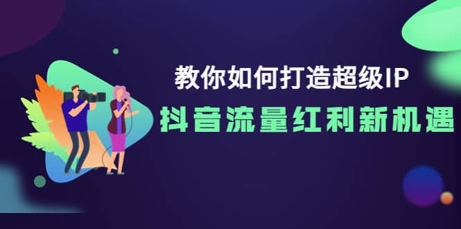 教你如何打造超级IP，抖音流量红利新机遇赚米吧-网创项目资源站-副业项目-创业项目-搞钱项目赚米吧