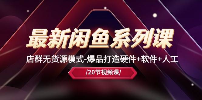 最新闲鱼系列课，店群无货源模式-爆品打造硬件+软件+人工（20节课）赚米吧-网创项目资源站-副业项目-创业项目-搞钱项目赚米吧