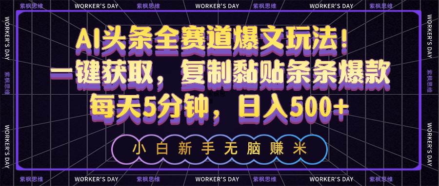 AI头条全赛道爆文玩法！一键获取，复制黏贴条条爆款，每天5分钟，日入500+赚米吧-网创项目资源站-副业项目-创业项目-搞钱项目赚米吧