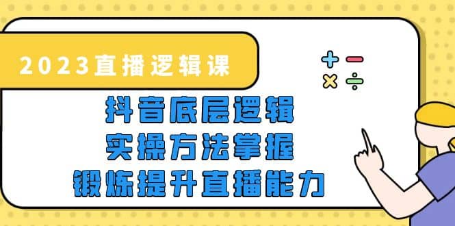 2023直播·逻辑课，抖音底层逻辑+实操方法掌握，锻炼提升直播能力赚米吧-网创项目资源站-副业项目-创业项目-搞钱项目赚米吧