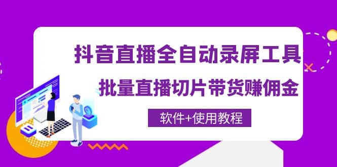 抖音直播全自动录屏工具，批量直播切片带货（软件+使用教程）赚米吧-网创项目资源站-副业项目-创业项目-搞钱项目赚米吧