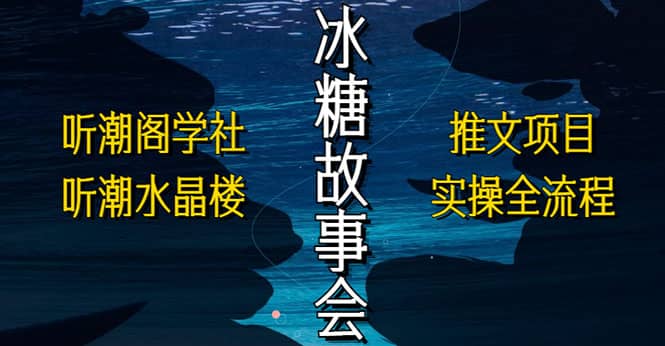 抖音冰糖故事会项目实操，小说推文项目实操全流程，简单粗暴赚米吧-网创项目资源站-副业项目-创业项目-搞钱项目赚米吧