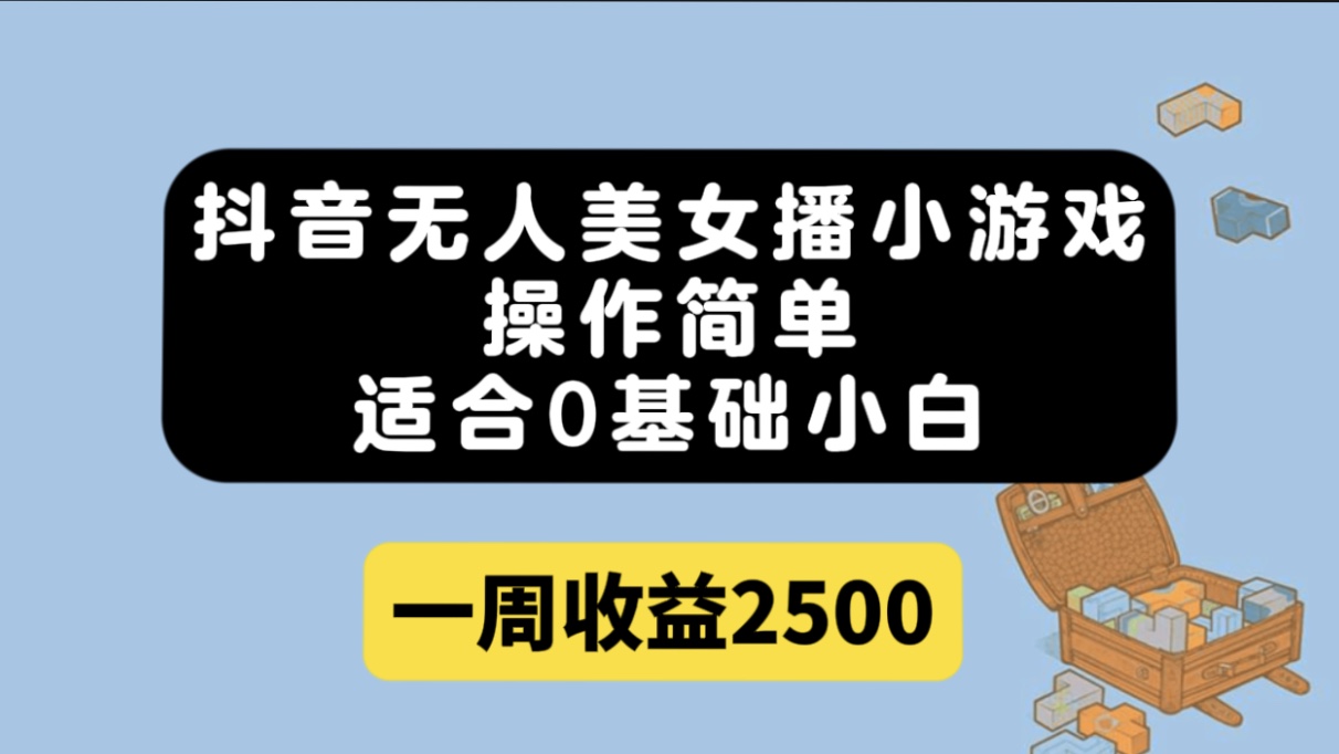 抖音无人美女播小游戏，操作简单，适合0基础小白一周收益2500赚米吧-网创项目资源站-副业项目-创业项目-搞钱项目赚米吧