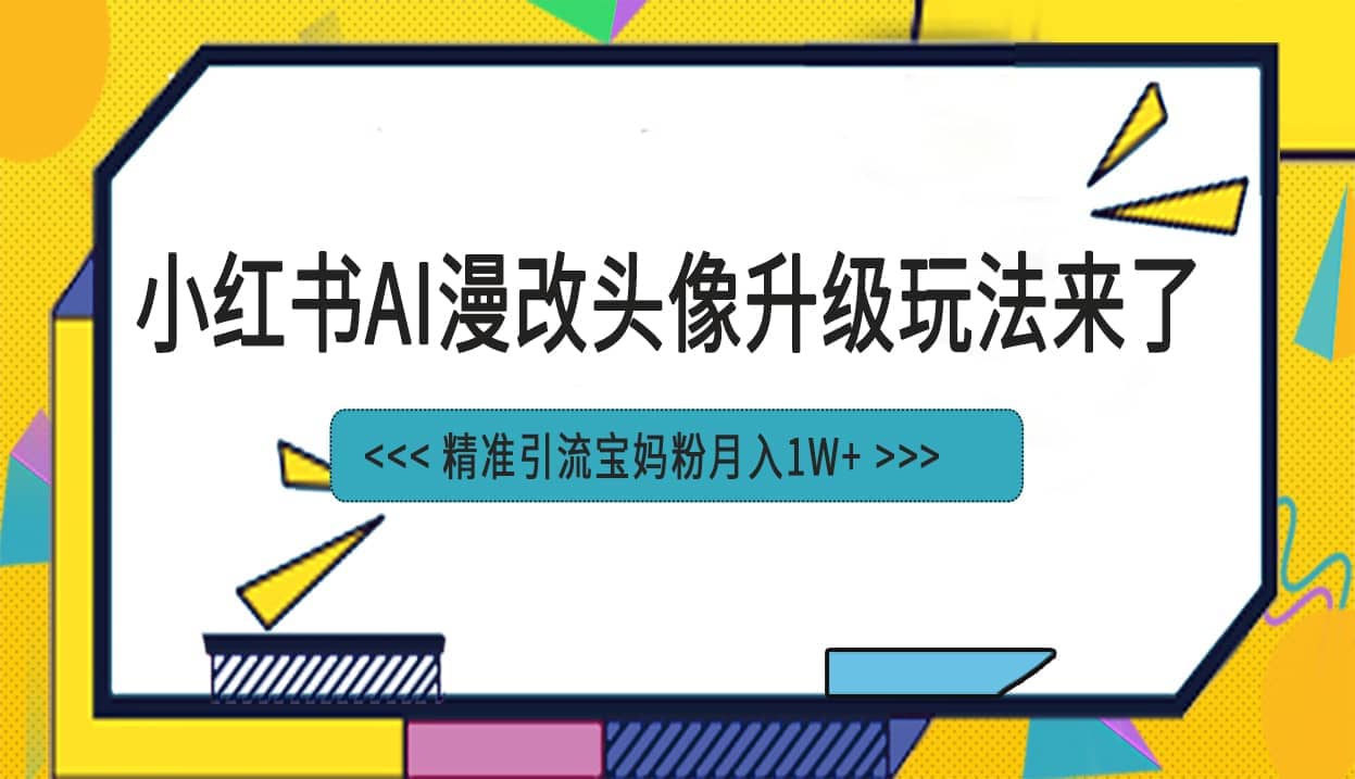 小红书最新AI漫改头像项目，精准引流宝妈粉，月入1w+赚米吧-网创项目资源站-副业项目-创业项目-搞钱项目赚米吧