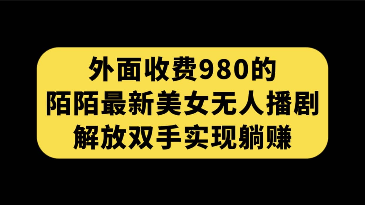 外面收费980陌陌最新美女无人播剧玩法 解放双手实现躺赚（附100G影视资源）赚米吧-网创项目资源站-副业项目-创业项目-搞钱项目赚米吧