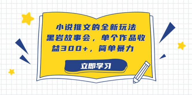 小说推文的全新玩法，黑岩故事会，单个作品收益300+，简单暴力赚米吧-网创项目资源站-副业项目-创业项目-搞钱项目赚米吧