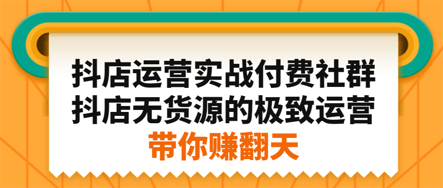 抖店运营实战付费社群，抖店无货源的极致运营带你赚翻天赚米吧-网创项目资源站-副业项目-创业项目-搞钱项目赚米吧
