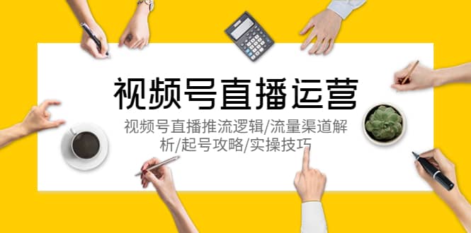 视频号直播运营，视频号直播推流逻辑/流量渠道解析/起号攻略/实操技巧赚米吧-网创项目资源站-副业项目-创业项目-搞钱项目赚米吧