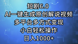一键生成原创解说视频I，短剧6.0 AI，小白轻松操作，日入1000+，多平台多方式变现赚米吧-网创项目资源站-副业项目-创业项目-搞钱项目赚米吧