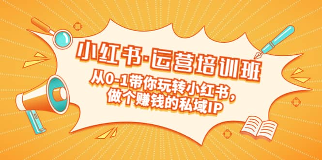 重磅来袭：小红书·运营培训班：从0-1带你玩转小红书，做个赚钱的私域IP赚米吧-网创项目资源站-副业项目-创业项目-搞钱项目赚米吧