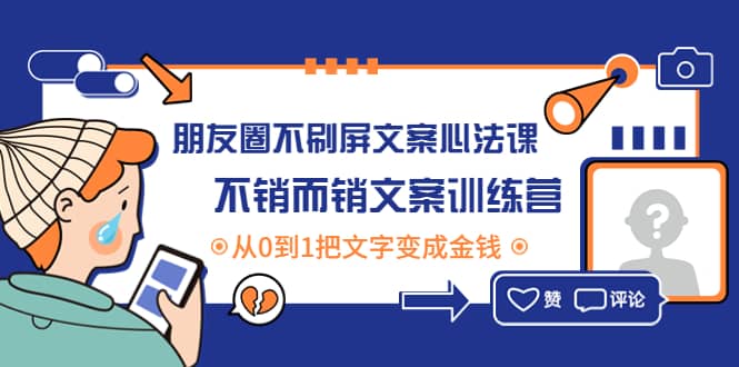 朋友圈不刷屏文案心法课：不销而销文案训练营，从0到1把文字变成金钱赚米吧-网创项目资源站-副业项目-创业项目-搞钱项目赚米吧