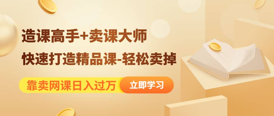 《造课高手+卖课大师》快速打造精品课-轻松卖掉赚米吧-网创项目资源站-副业项目-创业项目-搞钱项目赚米吧