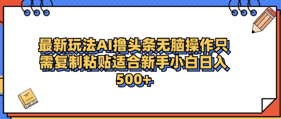 最新AI头条撸收益，日入500＋  只需无脑粘贴复制赚米吧-网创项目资源站-副业项目-创业项目-搞钱项目赚米吧