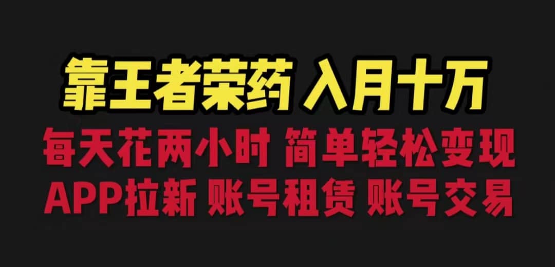 靠王者荣耀，月入十万，每天花两小时。多种变现，拉新、账号租赁，账号交易赚米吧-网创项目资源站-副业项目-创业项目-搞钱项目赚米吧