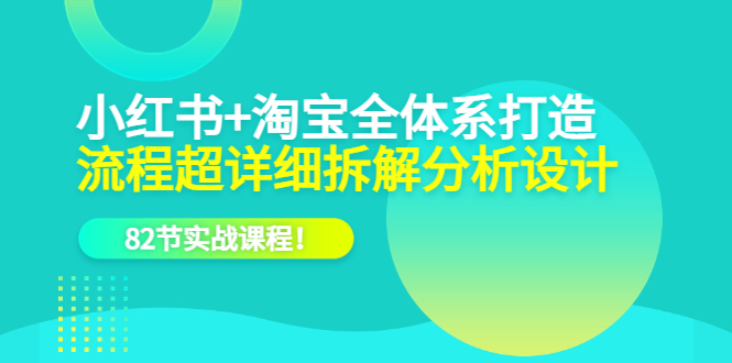 小红书+淘宝·全体系打造，流程超详细拆解分析设计，82节实战课程赚米吧-网创项目资源站-副业项目-创业项目-搞钱项目赚米吧
