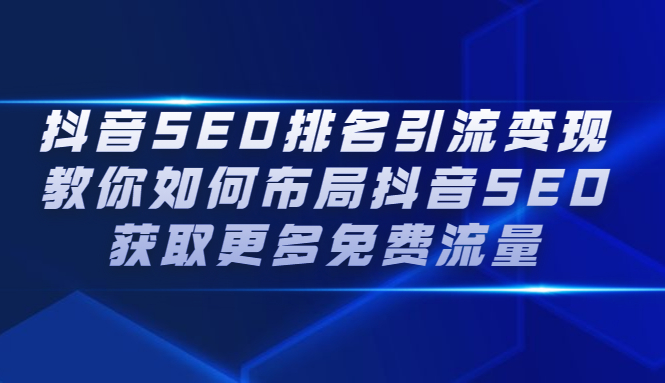 抖音SEO排名引流变现，教你如何布局抖音SEO获取更多免费流量赚米吧-网创项目资源站-副业项目-创业项目-搞钱项目赚米吧