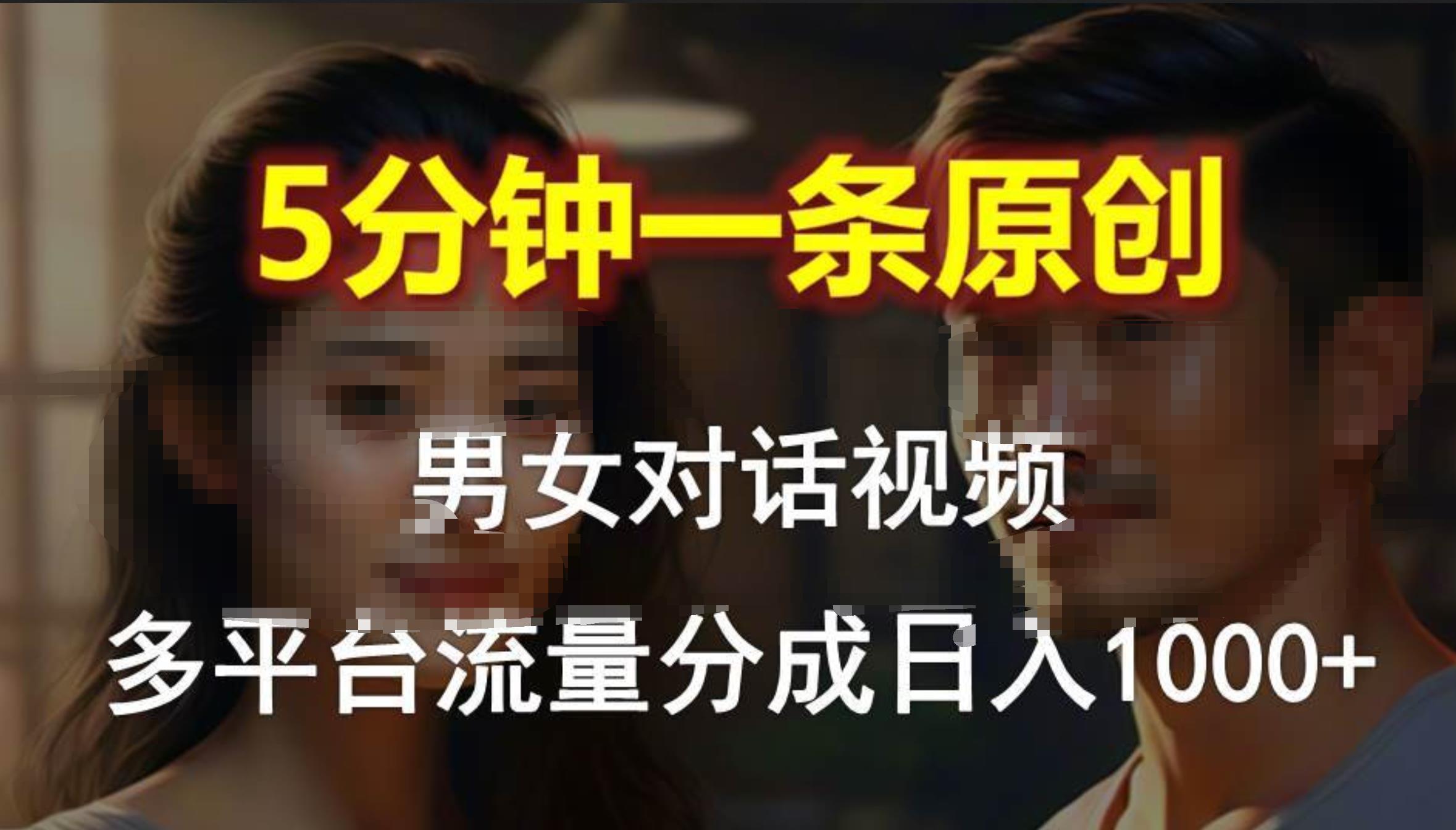 男女对话，5分钟1条原创视频，多平台流量分成，日入1000+赚米吧-网创项目资源站-副业项目-创业项目-搞钱项目赚米吧