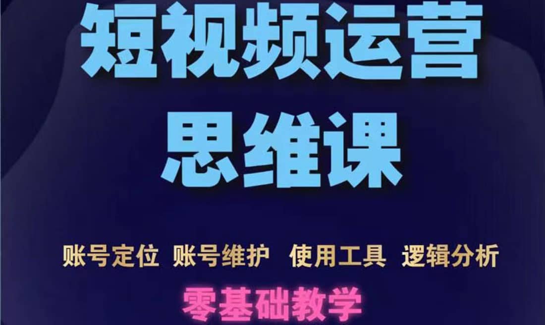 短视频运营思维课：账号定位+账号维护+使用工具+逻辑分析（10节课）赚米吧-网创项目资源站-副业项目-创业项目-搞钱项目赚米吧