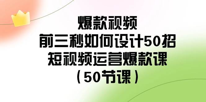 爆款视频-前三秒如何设计50招：短视频运营爆款课（50节课）赚米吧-网创项目资源站-副业项目-创业项目-搞钱项目赚米吧