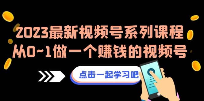 2023最新视频号系列课程，从0~1做一个赚钱的视频号（8节视频课）赚米吧-网创项目资源站-副业项目-创业项目-搞钱项目赚米吧