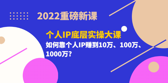 2022重磅新课《个人IP底层实操大课》如何靠个人IP赚到10万、100万、1000万赚米吧-网创项目资源站-副业项目-创业项目-搞钱项目赚米吧