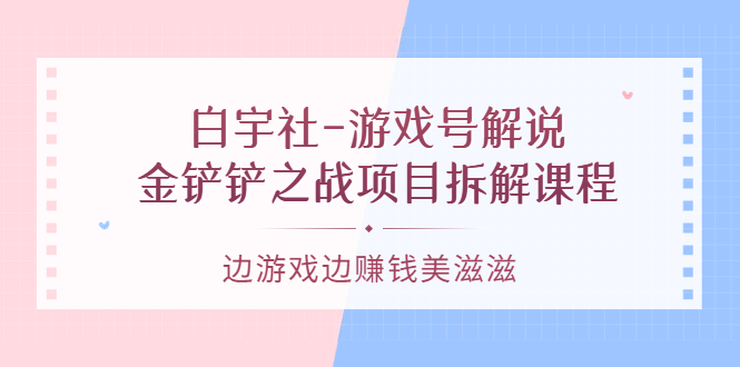 游戏号解说：金铲铲之战项目拆解课程，边游戏边赚钱美滋滋赚米吧-网创项目资源站-副业项目-创业项目-搞钱项目赚米吧