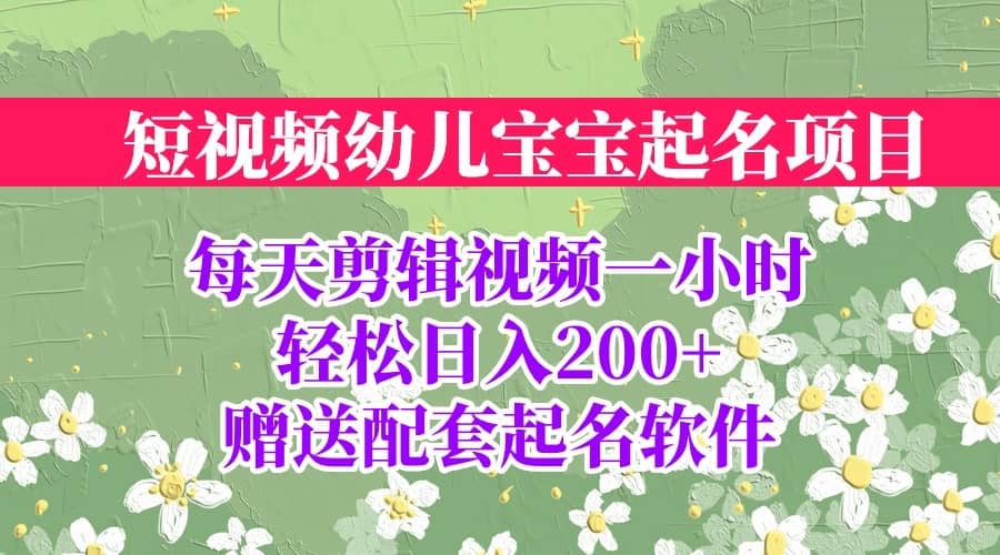 短视频幼儿宝宝起名项目，全程投屏实操，赠送配套软件赚米吧-网创项目资源站-副业项目-创业项目-搞钱项目赚米吧