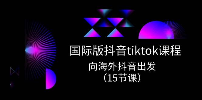 国际版 抖音tiktok实战课程，向海外抖音出发（15节课）赚米吧-网创项目资源站-副业项目-创业项目-搞钱项目赚米吧