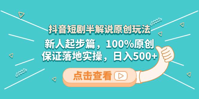 抖音短剧半解说原创玩法，新人起步篇，100%原创，保证落地实操，日入500+赚米吧-网创项目资源站-副业项目-创业项目-搞钱项目赚米吧