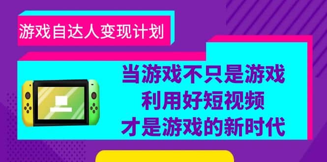 游戏·自达人变现计划，当游戏不只是游戏，利用好短视频才是游戏的新时代赚米吧-网创项目资源站-副业项目-创业项目-搞钱项目赚米吧