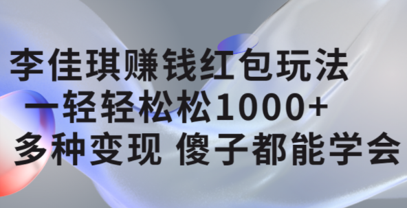李佳琪赚钱红包玩法，一天轻轻松松1000+，多种变现，傻子都能学会赚米吧-网创项目资源站-副业项目-创业项目-搞钱项目赚米吧