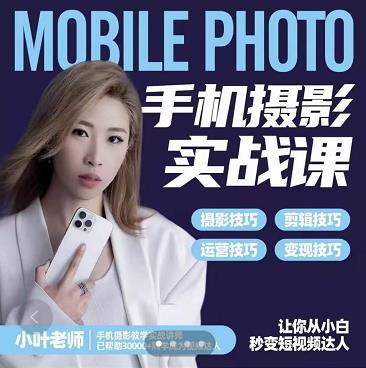 小叶老师手机摄影实战课：思维+实操，适合新手一站式拍摄剪辑教学，让你从小白秒变短视频达人赚米吧-网创项目资源站-副业项目-创业项目-搞钱项目赚米吧