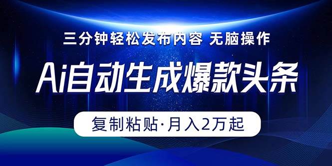 Ai一键自动生成爆款头条，三分钟快速生成，复制粘贴即可完成， 月入2万+赚米吧-网创项目资源站-副业项目-创业项目-搞钱项目赚米吧