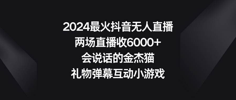 2024最火抖音无人直播，两场直播收6000+会说话的金杰猫 礼物弹幕互动小游戏赚米吧-网创项目资源站-副业项目-创业项目-搞钱项目赚米吧