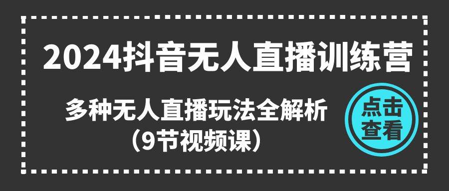 2024抖音无人直播训练营，多种无人直播玩法全解析（9节视频课）赚米吧-网创项目资源站-副业项目-创业项目-搞钱项目赚米吧
