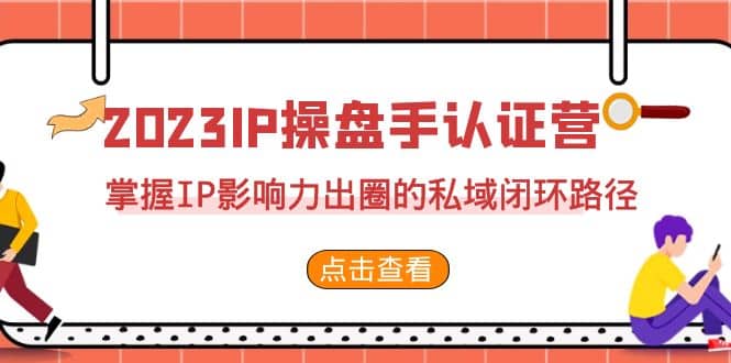 2023·IP操盘手·认证营·第2期，掌握IP影响力出圈的私域闭环路径（35节）赚米吧-网创项目资源站-副业项目-创业项目-搞钱项目赚米吧