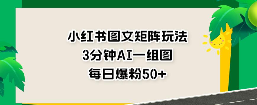 小红书图文矩阵玩法，3分钟AI一组图，每日爆粉50+【揭秘】赚米吧-网创项目资源站-副业项目-创业项目-搞钱项目赚米吧